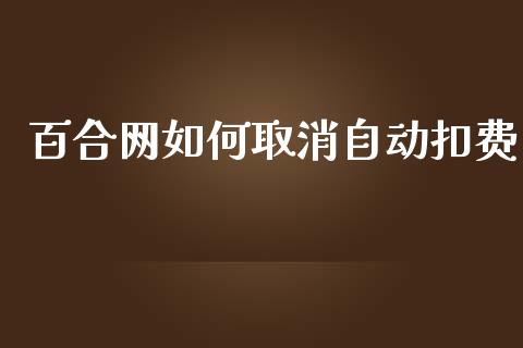 百合网如何取消自动扣费_https://wap.yjjixie.cn_保险理财_第1张