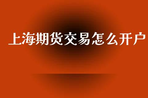 上海期货交易怎么开户_https://wap.yjjixie.cn_港股行情_第1张