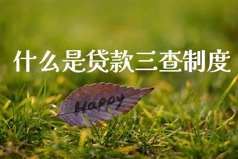 什么是贷款三查制度_https://wap.yjjixie.cn_证券市场_第1张