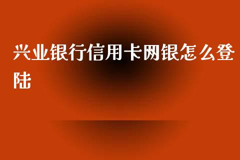 兴业银行信用卡网银怎么登陆_https://wap.yjjixie.cn_商业资讯_第1张