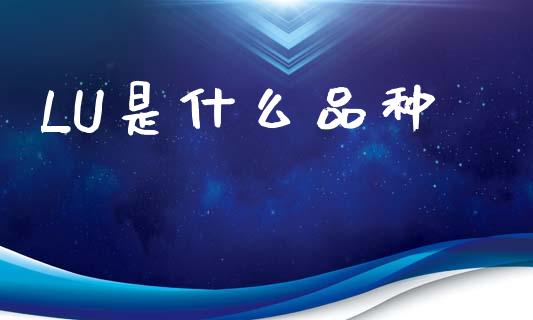 LU是什么品种_https://wap.yjjixie.cn_保险理财_第1张
