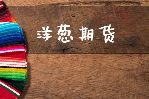 洋葱期货_https://wap.yjjixie.cn_保险理财_第1张