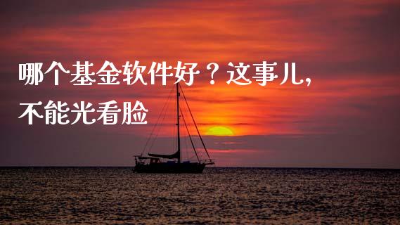 哪个基金软件好？这事儿，不能光看脸_https://wap.yjjixie.cn_商业资讯_第1张