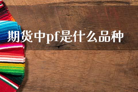 期货中pf是什么品种_https://wap.yjjixie.cn_证券市场_第1张