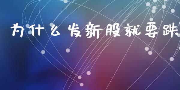 为什么发新股就要跌_https://wap.yjjixie.cn_保险理财_第1张