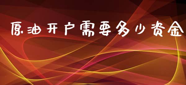 原油开户需要多少资金_https://wap.yjjixie.cn_证券市场_第1张