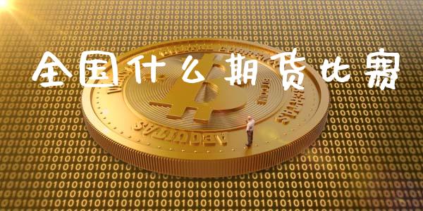 全国什么期货比赛_https://wap.yjjixie.cn_证券市场_第1张