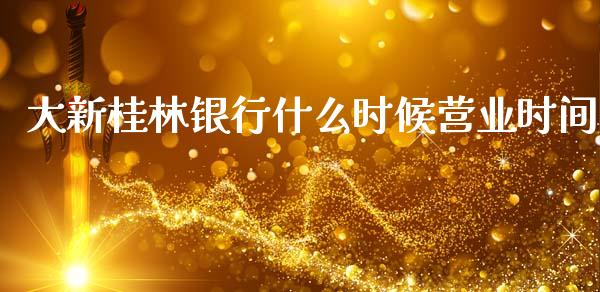 大新桂林银行什么时候营业时间_https://wap.yjjixie.cn_证券市场_第1张