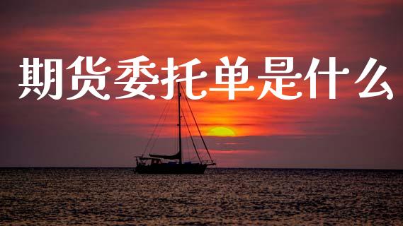 期货委托单是什么_https://wap.yjjixie.cn_商业资讯_第1张