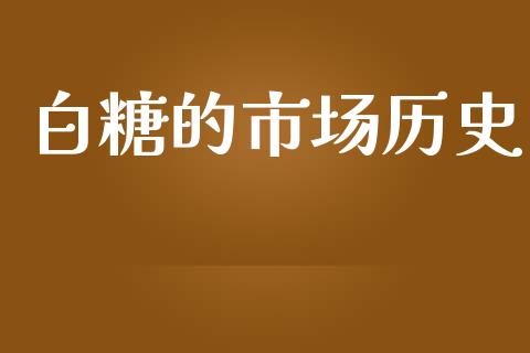 白糖的市场历史_https://wap.yjjixie.cn_港股行情_第1张