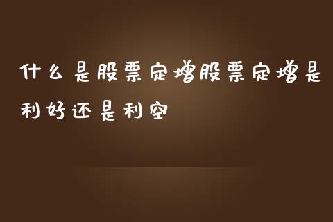 什么是股票定增股票定增是利好还是利空_https://wap.yjjixie.cn_港股行情_第1张
