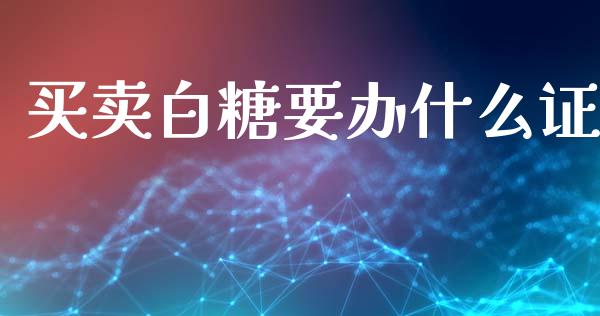 买卖白糖要办什么证_https://wap.yjjixie.cn_证券市场_第1张
