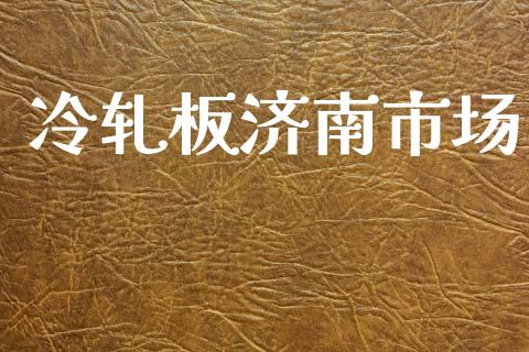 冷轧板济南市场_https://wap.yjjixie.cn_证券市场_第1张