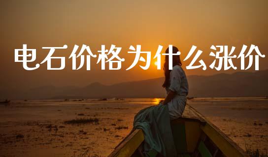 电石价格为什么涨价_https://wap.yjjixie.cn_商业资讯_第1张