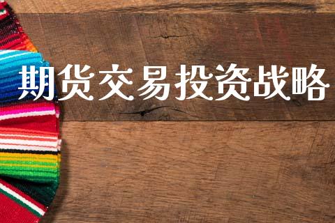 期货交易投资战略_https://wap.yjjixie.cn_商业资讯_第1张