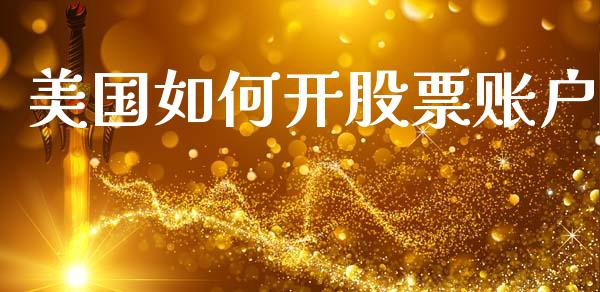 美国如何开股票账户_https://wap.yjjixie.cn_证券市场_第1张