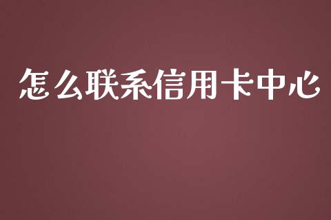 怎么联系信用卡中心_https://wap.yjjixie.cn_港股行情_第1张