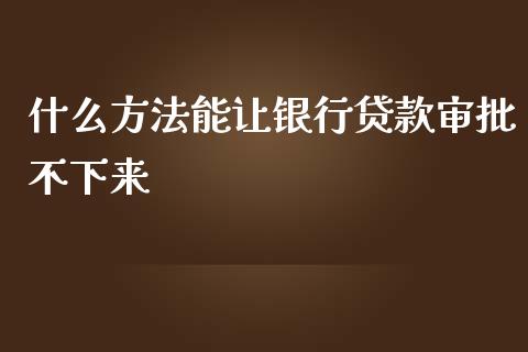 什么方法能让银行贷款审批不下来_https://wap.yjjixie.cn_证券市场_第1张