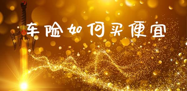 车险如何买便宜_https://wap.yjjixie.cn_港股行情_第1张