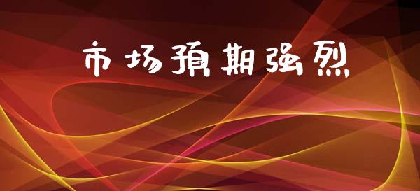 市场预期强烈_https://wap.yjjixie.cn_保险理财_第1张