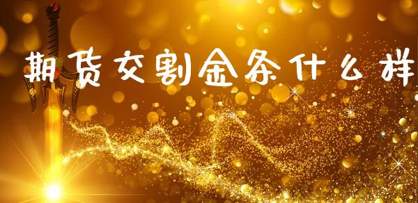 期货交割金条什么样_https://wap.yjjixie.cn_商业资讯_第1张