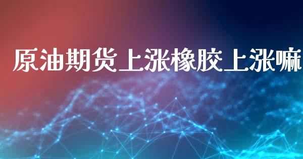 原油期货上涨橡胶上涨嘛_https://wap.yjjixie.cn_港股行情_第1张