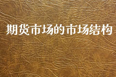 期货市场的市场结构_https://wap.yjjixie.cn_证券市场_第1张