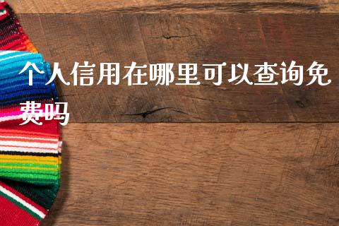 个人信用在哪里可以查询免费吗_https://wap.yjjixie.cn_证券市场_第1张