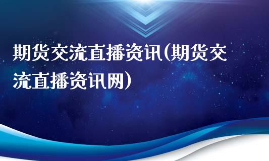 期货交流直播资讯(期货交流直播资讯网)_https://wap.yjjixie.cn_商业资讯_第1张
