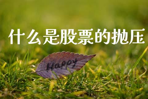 什么是股票的抛压_https://wap.yjjixie.cn_保险理财_第1张