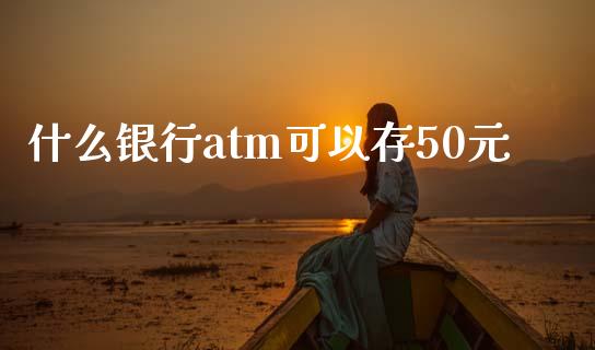 什么银行atm可以存50元_https://wap.yjjixie.cn_保险理财_第1张