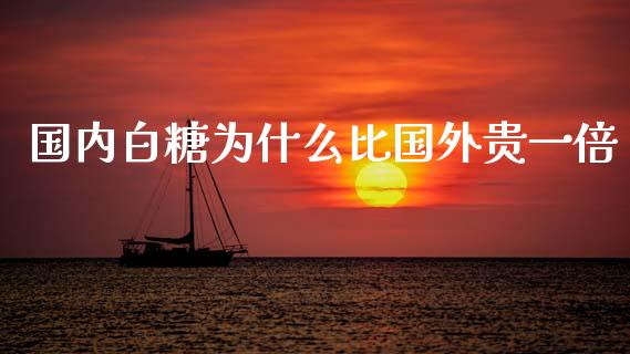 国内白糖为什么比国外贵一倍_https://wap.yjjixie.cn_证券市场_第1张