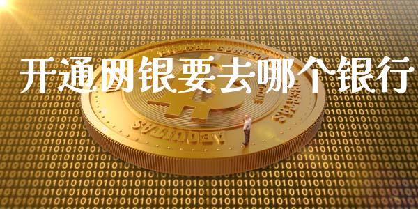 开通网银要去哪个银行_https://wap.yjjixie.cn_港股行情_第1张