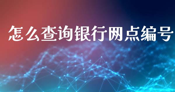 怎么查询银行网点编号_https://wap.yjjixie.cn_保险理财_第1张
