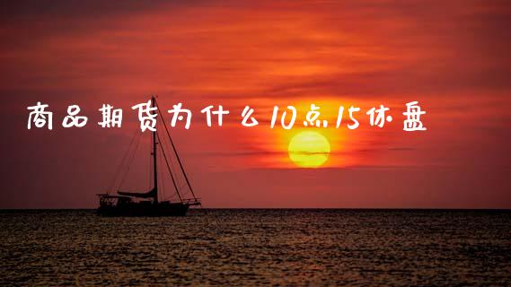 商品期货为什么10点15休盘_https://wap.yjjixie.cn_港股行情_第1张
