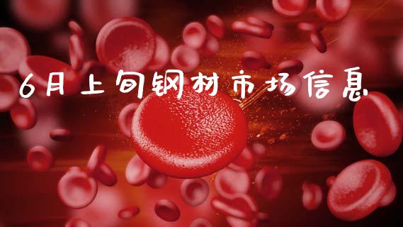 6月上旬钢材市场信息_https://wap.yjjixie.cn_商业资讯_第1张