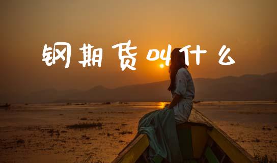 钢期货叫什么_https://wap.yjjixie.cn_商业资讯_第1张