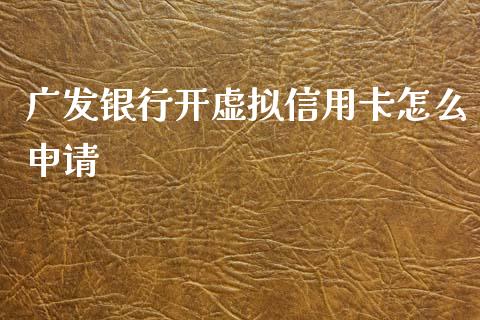 广发银行开虚拟信用卡怎么申请_https://wap.yjjixie.cn_证券市场_第1张