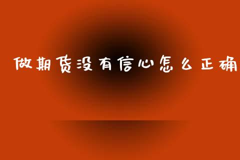 做期货没有信心怎么正确_https://wap.yjjixie.cn_商业资讯_第1张