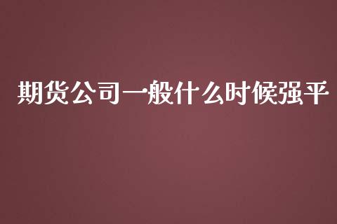 期货公司一般什么时候强平_https://wap.yjjixie.cn_商业资讯_第1张