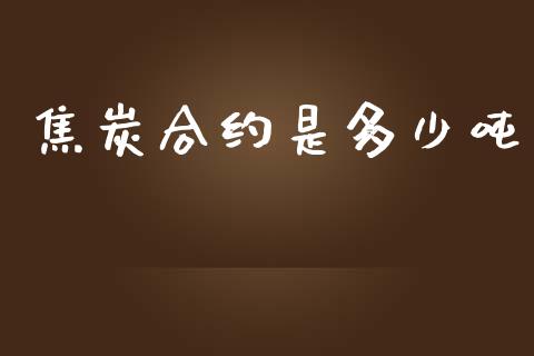焦炭合约是多少吨_https://wap.yjjixie.cn_商业资讯_第1张