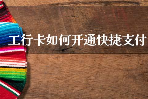 工行卡如何开通快捷支付_https://wap.yjjixie.cn_保险理财_第1张
