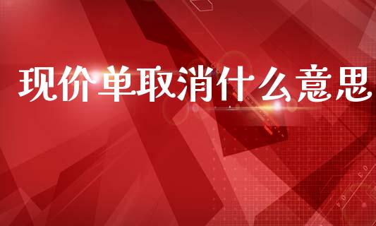 现价单取消什么意思_https://wap.yjjixie.cn_港股行情_第1张