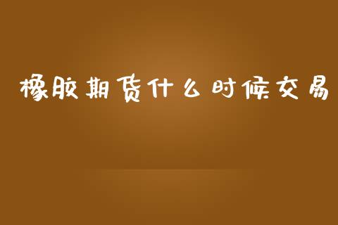橡胶期货什么时候交易_https://wap.yjjixie.cn_证券市场_第1张