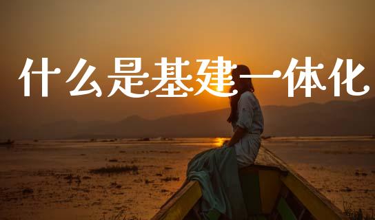 什么是基建一体化_https://wap.yjjixie.cn_证券市场_第1张