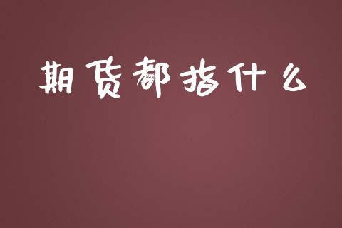 期货都指什么_https://wap.yjjixie.cn_港股行情_第1张