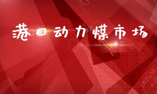 港口动力煤市场_https://wap.yjjixie.cn_保险理财_第1张
