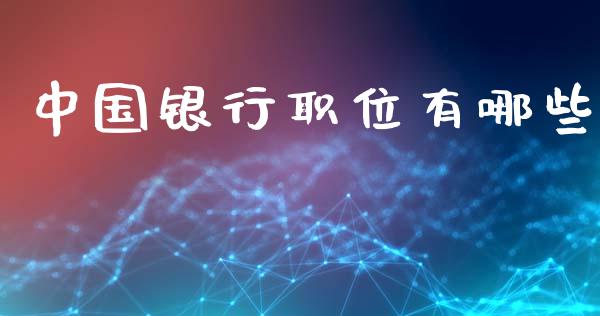 中国银行职位有哪些_https://wap.yjjixie.cn_商业资讯_第1张