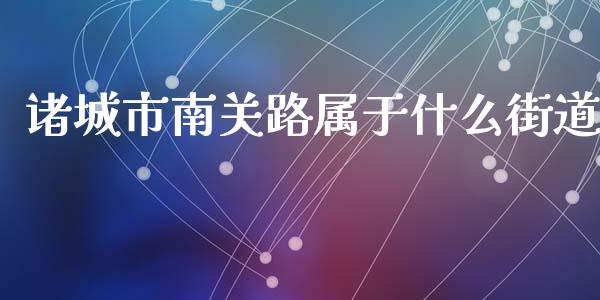 诸城市南关路属于什么街道_https://wap.yjjixie.cn_证券市场_第1张