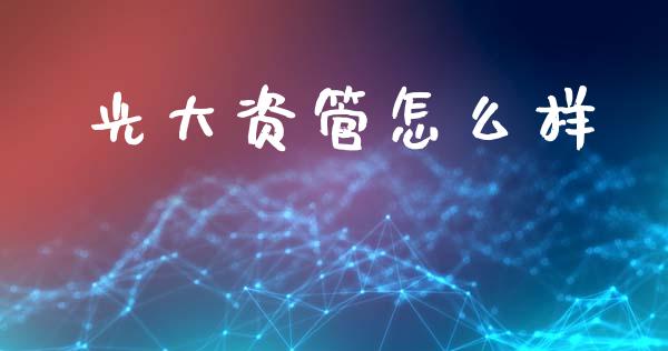 光大资管怎么样_https://wap.yjjixie.cn_证券市场_第1张